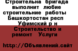 Строительна  бригада  выполнит  любие  строительние  работы  - Башкортостан респ., Уфимский р-н Строительство и ремонт » Услуги   